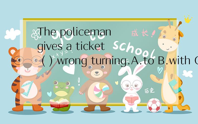 The policeman gives a ticket ( ) wrong turning.A.to B.with C.for说下理由哦!
