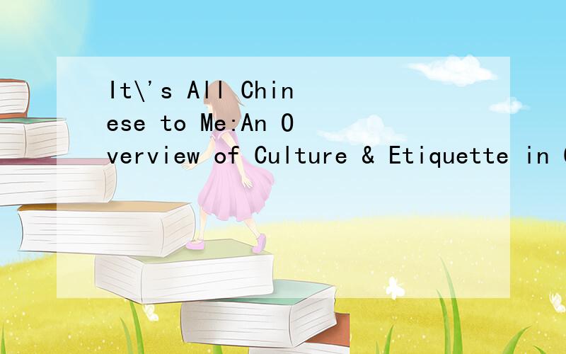 It\'s All Chinese to Me:An Overview of Culture & Etiquette in China 怎么样