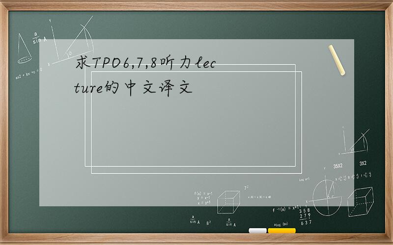 求TPO6,7,8听力lecture的中文译文
