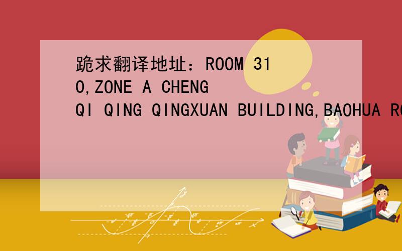 跪求翻译地址：ROOM 310,ZONE A CHENGQI QING QINGXUAN BUILDING,BAOHUA ROAD LIWAN DISTRICT GUANGZHOU
