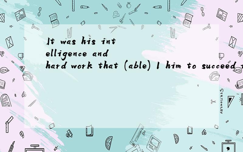It was his intelligence and hard work that (able) 1 him to succeed in his career.able怎么填？