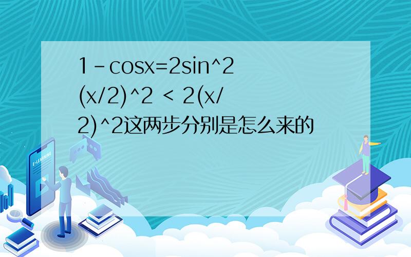 1-cosx=2sin^2 (x/2)^2 < 2(x/2)^2这两步分别是怎么来的