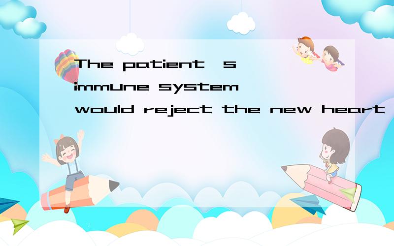 The patient's immune system would reject the new heart as a foreign object.英译汉