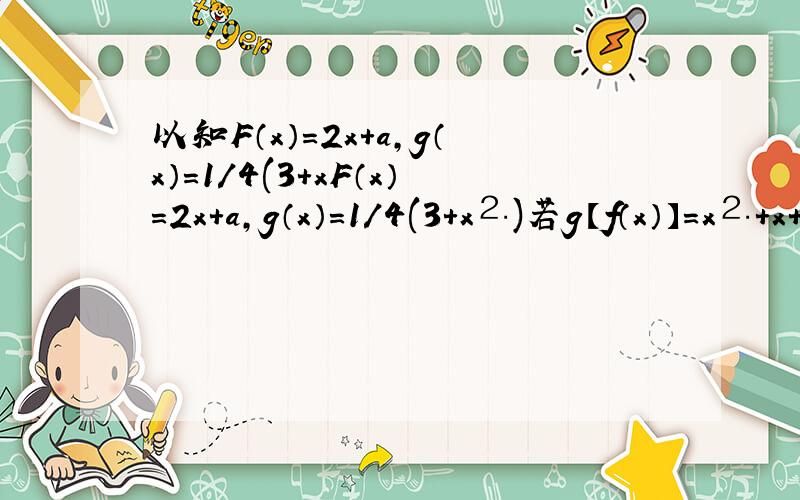 以知F（x）=2x+a,g（x）=1/4(3+xF（x）=2x+a，g（x）=1/4(3+x⒉)若g【f（x）】=x⒉+x+1，求a的值。给出答题的理由