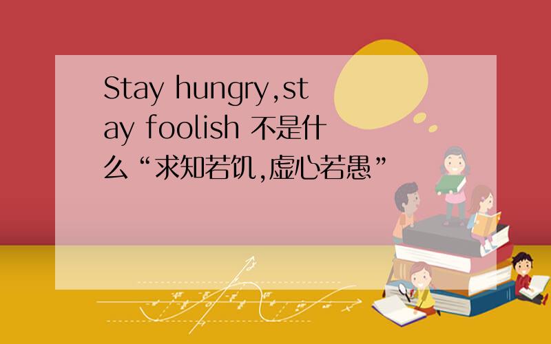 Stay hungry,stay foolish 不是什么“求知若饥,虚心若愚”