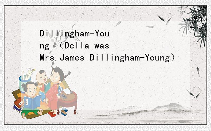 Dillingham-Young （Della was Mrs.James Dillingham-Young）