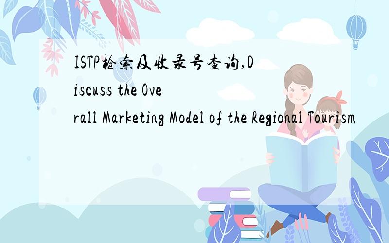 ISTP检索及收录号查询,Discuss the Overall Marketing Model of the Regional Tourism