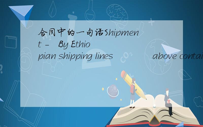 合同中的一句话Shipment -   By Ethiopian shipping lines             above containers required