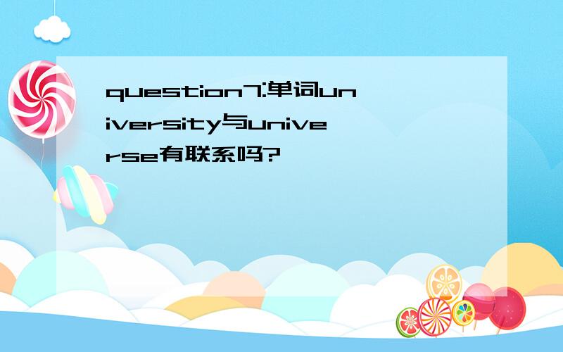 question7:单词university与universe有联系吗?