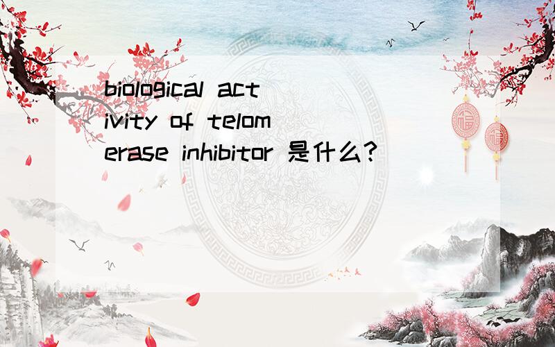 biological activity of telomerase inhibitor 是什么?