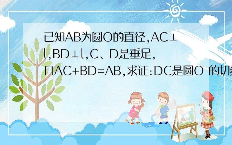 已知AB为圆O的直径,AC⊥l,BD⊥l,C、D是垂足,且AC+BD=AB,求证:DC是圆O 的切线
