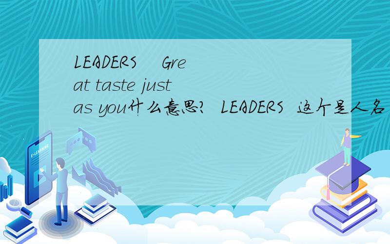 LEADERS    Great taste just as you什么意思?  LEADERS  这个是人名 他是谁