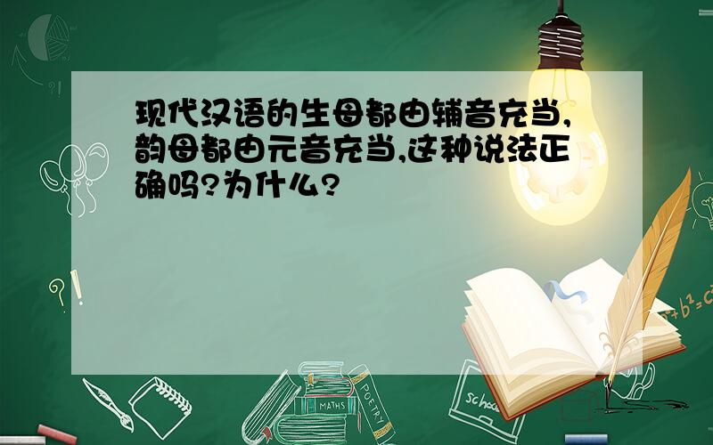 现代汉语的生母都由辅音充当,韵母都由元音充当,这种说法正确吗?为什么?