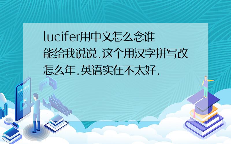 lucifer用中文怎么念谁能给我说说.这个用汉字拼写改怎么年.英语实在不太好.