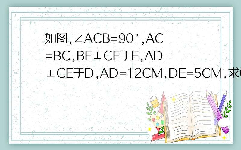 如图,∠ACB=90°,AC=BC,BE⊥CE于E,AD⊥CE于D,AD=12CM,DE=5CM.求CD的长