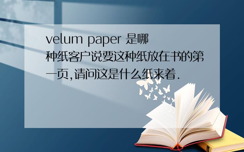 velum paper 是哪种纸客户说要这种纸放在书的第一页,请问这是什么纸来着.