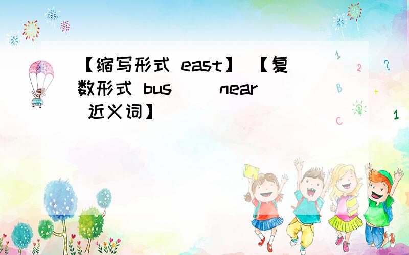 【缩写形式 east】 【复数形式 bus] [near 近义词】