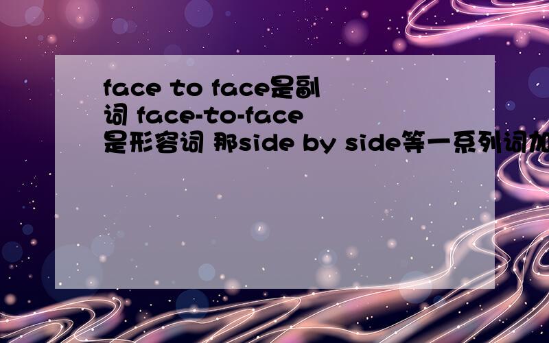 face to face是副词 face-to-face是形容词 那side by side等一系列词加上连字符是否也变成形容词