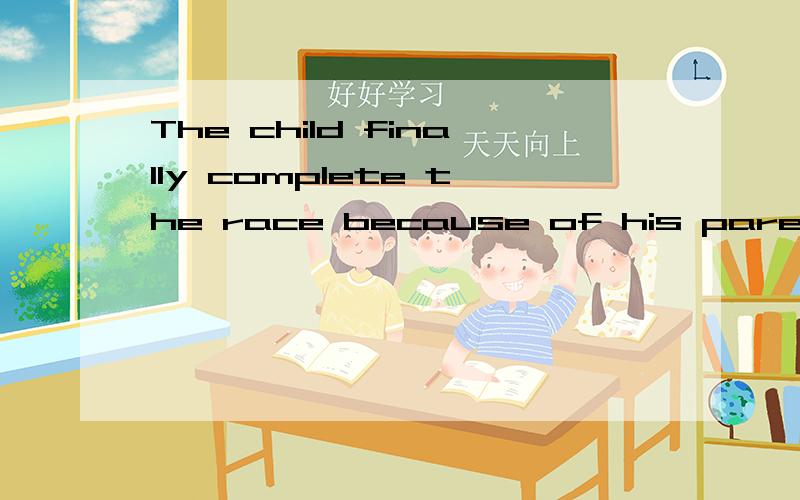 The child finally complete the race because of his parents'______A.experience    B.excuse     C.encouragement    D.expression