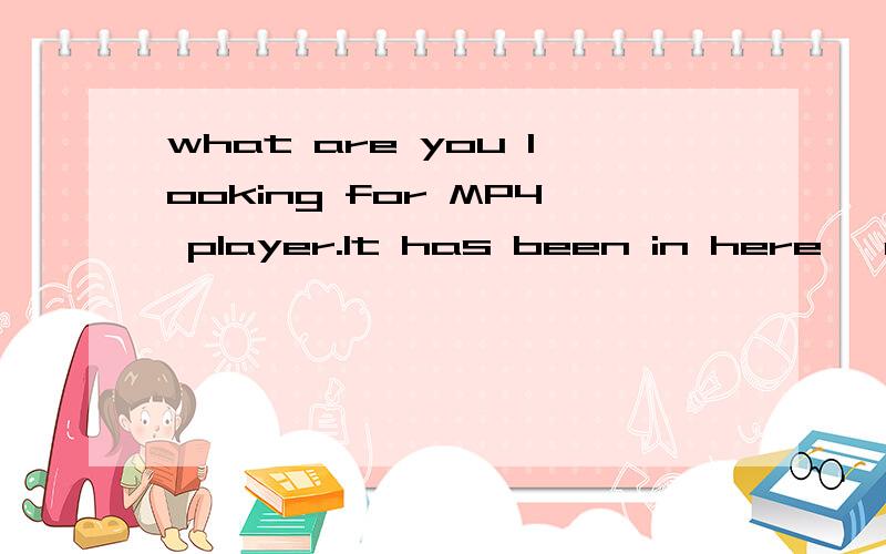 what are you looking for MP4 player.It has been in here ,and now it was gone.now it was gone.中有now 为什么用was?