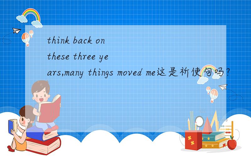 think back on these three years,many things moved me这是祈使句吗?