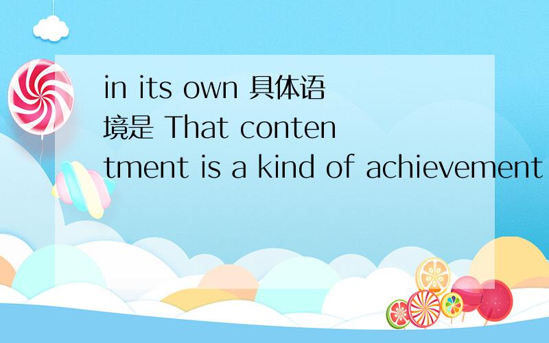 in its own 具体语境是 That contentment is a kind of achievement in its own light.