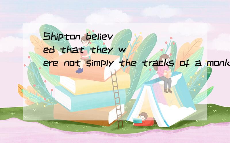 Shipton believed that they were not simply the tracks of a monkey or bear.在这句话中simply 的汉语意
