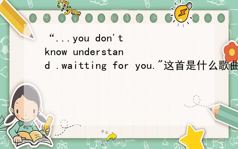 “...you don't know understand .waitting for you.
