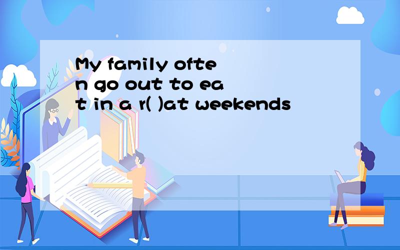 My family often go out to eat in a r( )at weekends