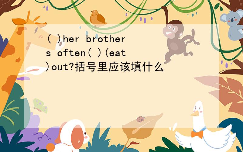( )her brothers often( )(eat)out?括号里应该填什么