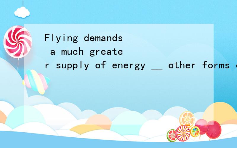 Flying demands a much greater supply of energy __ other forms of transportation.A.than most doesB.most than does C.than most D.do than most 为何不选A?并翻译句子.