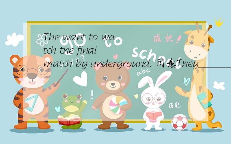 The want to watch the final match by underground. 同意They_______ _____ _______to watch the final match.