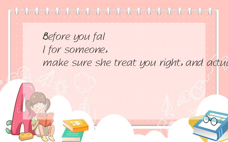 Before you fall for someone,make sure she treat you right,and actually deserve your heart .翻译