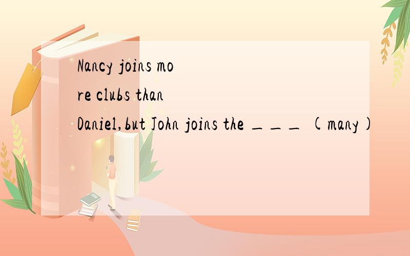 Nancy joins more clubs than Daniel,but John joins the ___ (many)