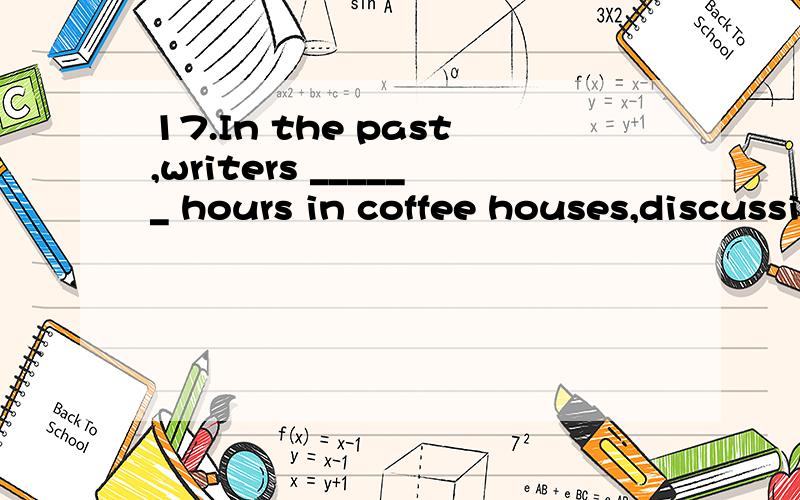 17.In the past,writers ______ hours in coffee houses,discussing the news of the day.A：used to spending B：used to spend C：would be spending D：were used to spend