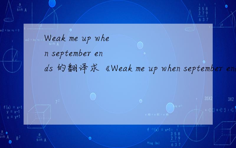 Weak me up when september ends 的翻译求《Weak me up when september ends》这首歌的翻译!谢谢!