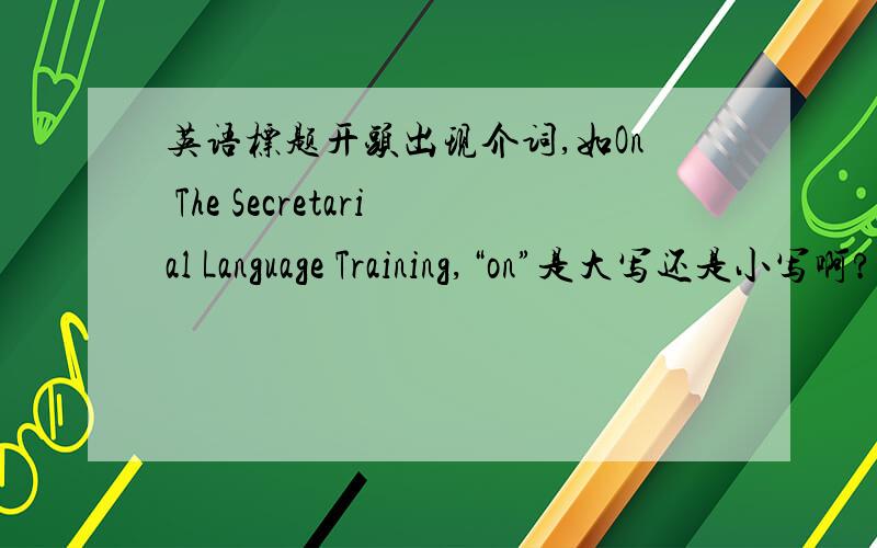 英语标题开头出现介词,如On The Secretarial Language Training,“on”是大写还是小写啊?