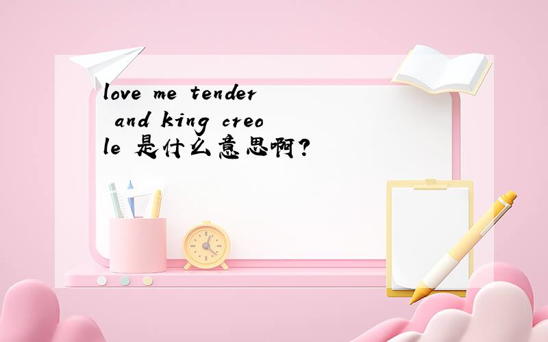 love me tender and king creole 是什么意思啊?