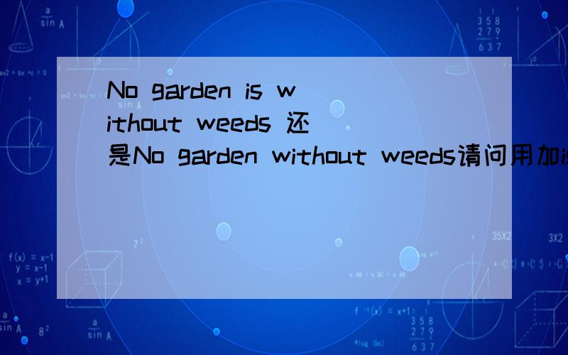 No garden is without weeds 还是No garden without weeds请问用加is么?