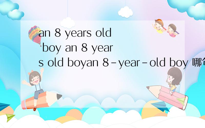 an 8 years old boy an 8 years old boyan 8-year-old boy 哪句对?我对第一种结构混淆了 可以做定语吗?