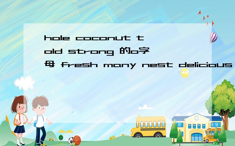 hole coconut told strong 的o字母 fresh many nest delicious 的元音ae字母 哪个读音不同