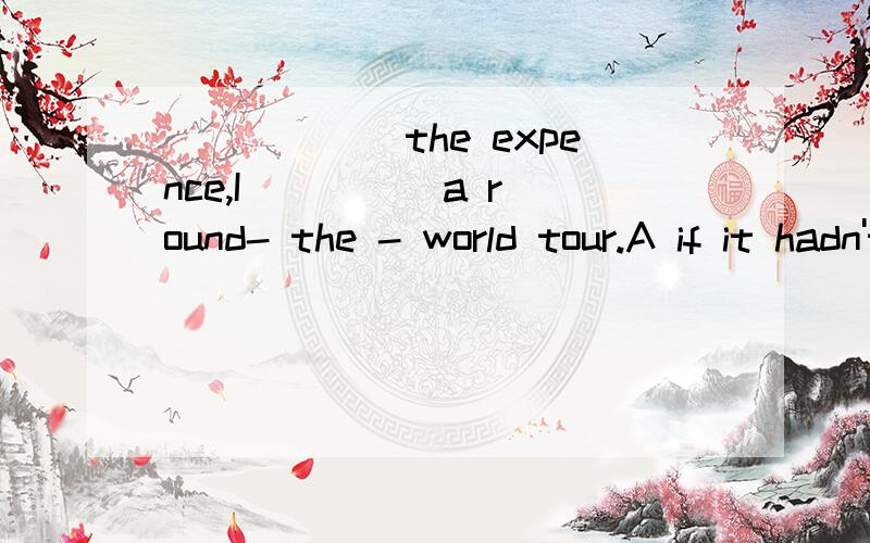 ______the expence,I ____ a round- the - world tour.A if it hadn't been for,would have takenB were it not,would take请问这里为什么是用过去虚拟 而不是将来虚拟B呢?