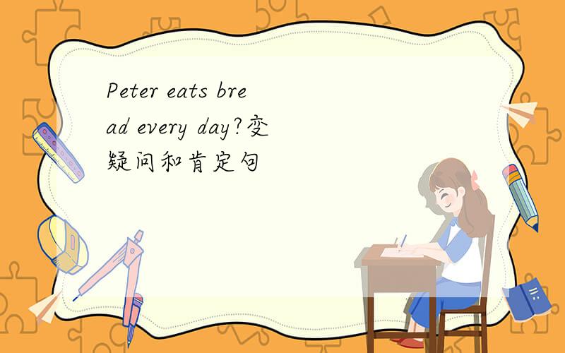 Peter eats bread every day?变疑问和肯定句