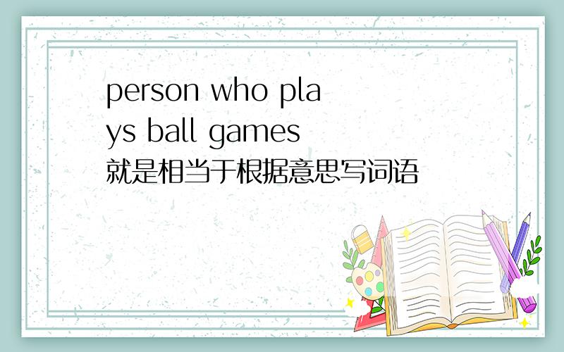 person who plays ball games 就是相当于根据意思写词语