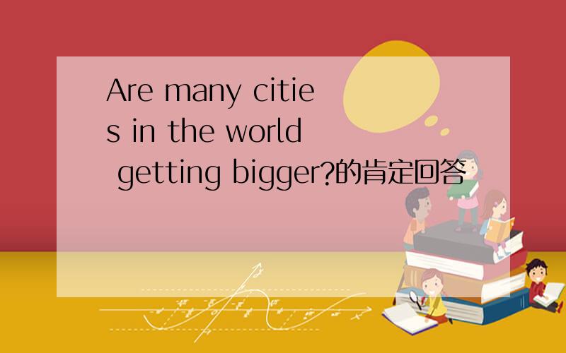 Are many cities in the world getting bigger?的肯定回答