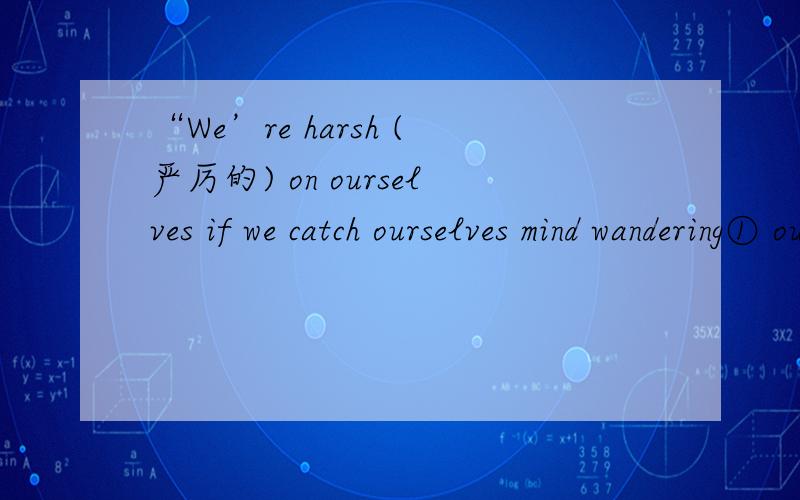 “We’re harsh (严厉的) on ourselves if we catch ourselves mind wandering① ourselfves这里作为形容词么?② behold sb
