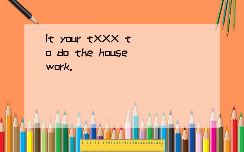 It your tXXX to do the housework.