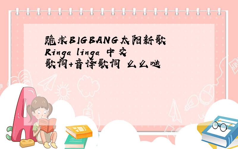 跪求BIGBANG太阳新歌 Ringa linga 中文歌词+音译歌词 么么哒