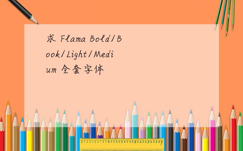 求 Flama Bold/Book/Light/Medium 全套字体