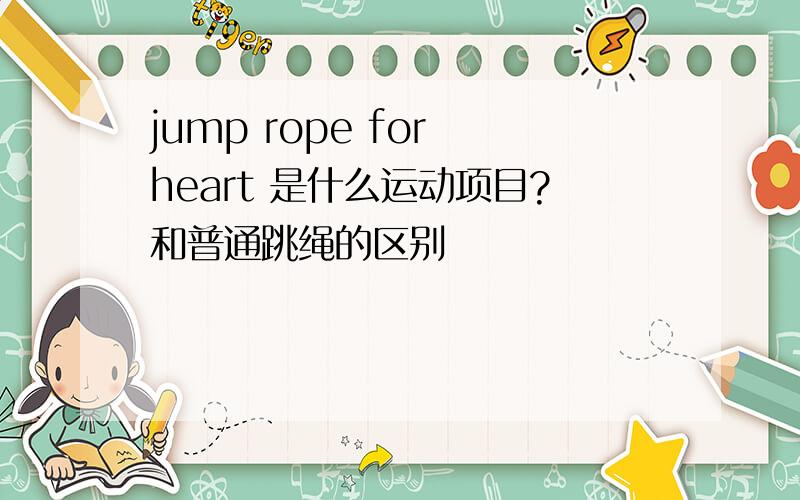 jump rope for heart 是什么运动项目?和普通跳绳的区别